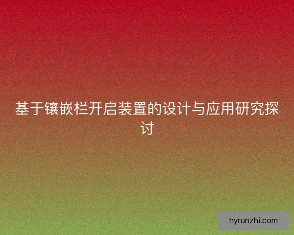基于镶嵌栏开启装置的设计与应用研究探讨