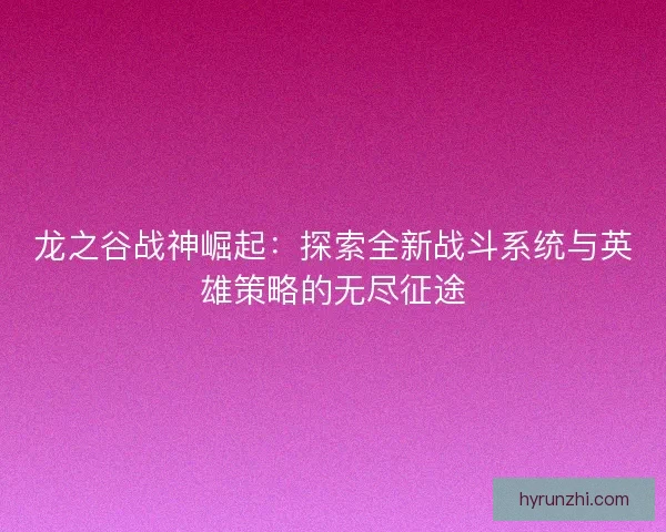 龙之谷战神崛起：探索全新战斗系统与英雄策略的无尽征途