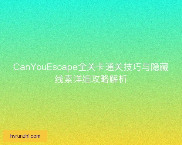 CanYouEscape全关卡通关技巧与隐藏线索详细攻略解析