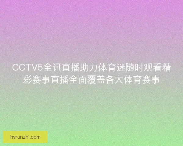 CCTV5全讯直播助力体育迷随时观看精彩赛事直播全面覆盖各大体育赛事