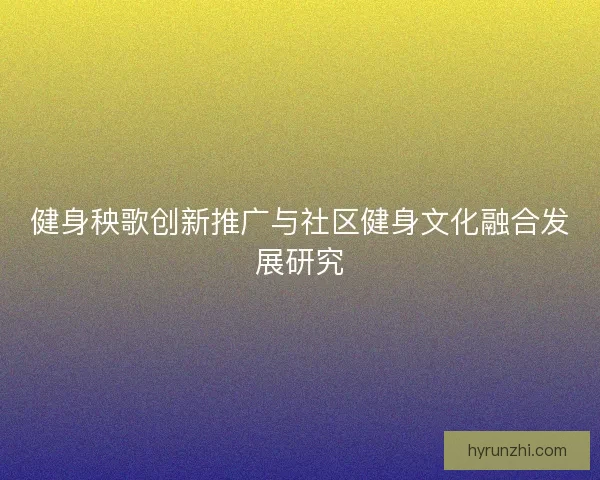 健身秧歌创新推广与社区健身文化融合发展研究