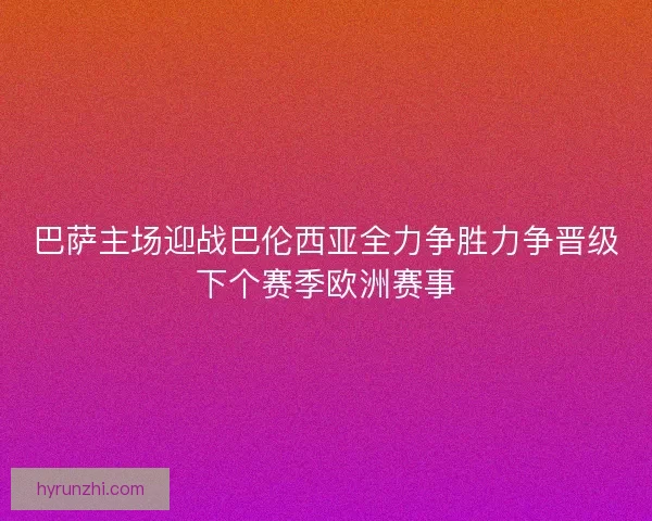 巴萨主场迎战巴伦西亚全力争胜力争晋级下个赛季欧洲赛事