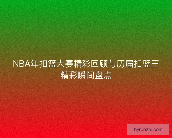 NBA年扣篮大赛精彩回顾与历届扣篮王精彩瞬间盘点