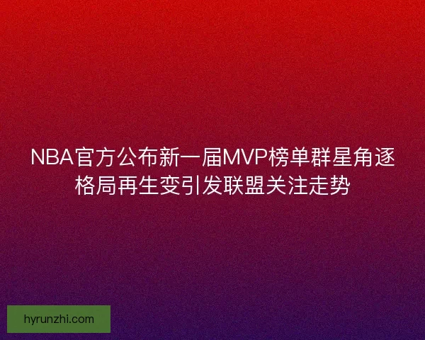 NBA官方公布新一届MVP榜单群星角逐格局再生变引发联盟关注走势 NBA官方公布新一届MVP榜单群星角逐格局再生变引发联盟关注走势