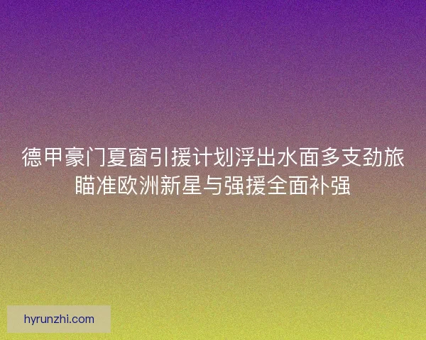 德甲豪门夏窗引援计划浮出水面多支劲旅瞄准欧洲新星与强援全面补强 德甲豪门夏窗引援计划浮出水面多支劲旅瞄准欧洲新星与强援全面补强