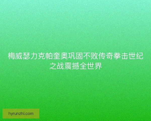 梅威瑟力克帕奎奥巩固不败传奇拳击世纪之战震撼全世界 梅威瑟力克帕奎奥巩固不败传奇拳击世纪之战震撼全世界